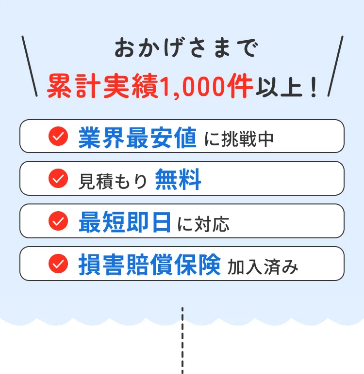 おかげさまで累計実績1,000件以上！ 業界最安値に挑戦中/見積り無料/最短即日対応/損害賠償保険加入済み
